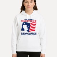 I Must Be A Child Left Behind This Way This Bush Got Me Acting Stupid Hoodie