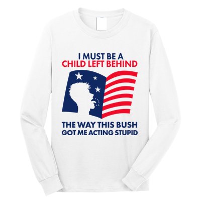 I Must Be A Child Left Behind This Way This Bush Got Me Acting Stupid Long Sleeve Shirt