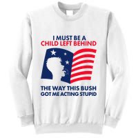 I Must Be A Child Left Behind This Way This Bush Got Me Acting Stupid Sweatshirt
