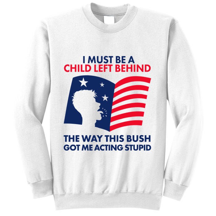 I Must Be A Child Left Behind This Way This Bush Got Me Acting Stupid Sweatshirt