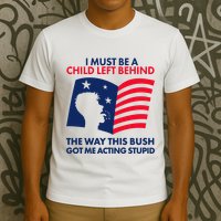 I Must Be A Child Left Behind This Way This Bush Got Me Acting Stupid T-Shirt