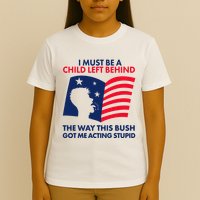 I Must Be A Child Left Behind This Way This Bush Got Me Acting Stupid T-Shirt