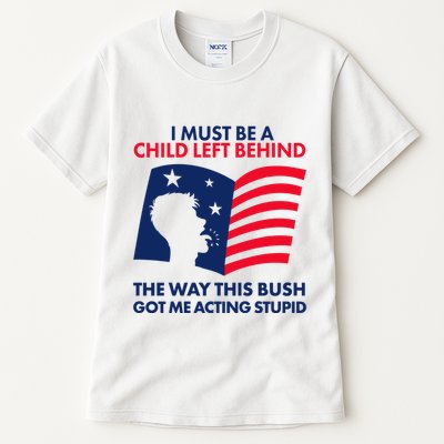 I Must Be A Child Left Behind This Way This Bush Got Me Acting Stupid Tall T-Shirt