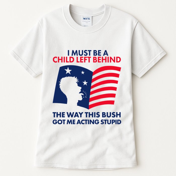 I Must Be A Child Left Behind This Way This Bush Got Me Acting Stupid Tall T-Shirt