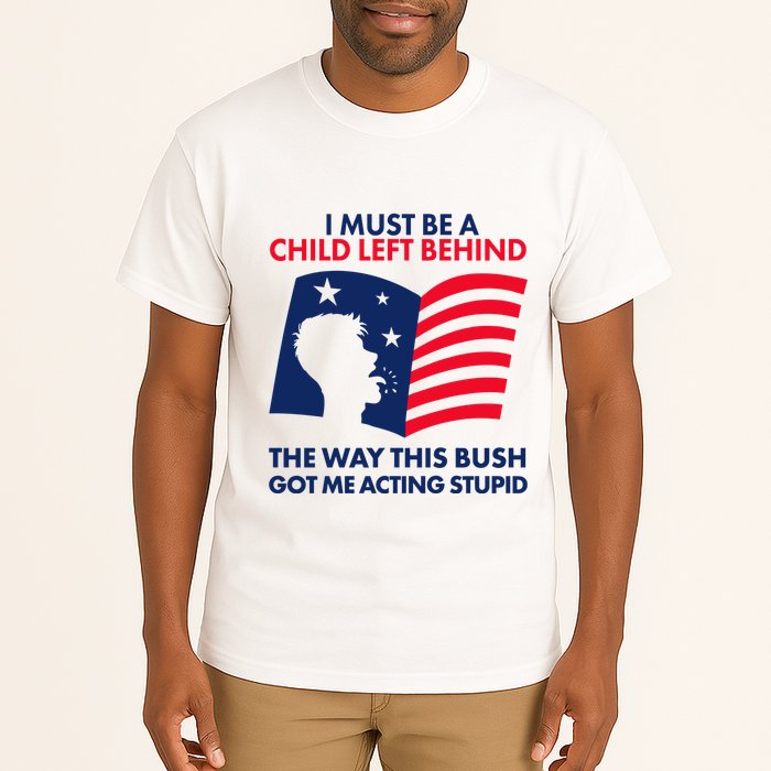 I Must Be A Child Left Behind This Way This Bush Got Me Acting Stupid Tall T-Shirt