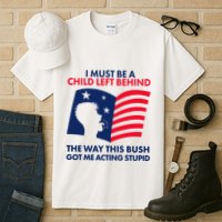 I Must Be A Child Left Behind This Way This Bush Got Me Acting Stupid Tall T-Shirt