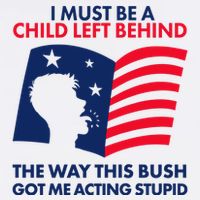 I Must Be A Child Left Behind This Way This Bush Got Me Acting Stupid Button