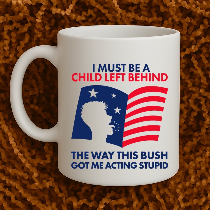 I Must Be A Child Left Behind This Way This Bush Got Me Acting Stupid Mug