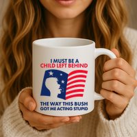 I Must Be A Child Left Behind This Way This Bush Got Me Acting Stupid Mug