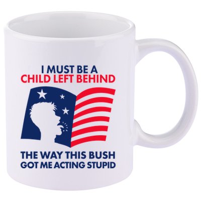 I Must Be A Child Left Behind This Way This Bush Got Me Acting Stupid 11oz C Handle Ceramic Mug
