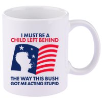 I Must Be A Child Left Behind This Way This Bush Got Me Acting Stupid 11oz C Handle Ceramic Mug