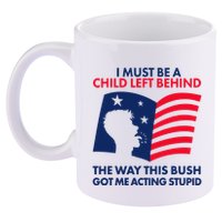 I Must Be A Child Left Behind This Way This Bush Got Me Acting Stupid 11oz C Handle Ceramic Mug