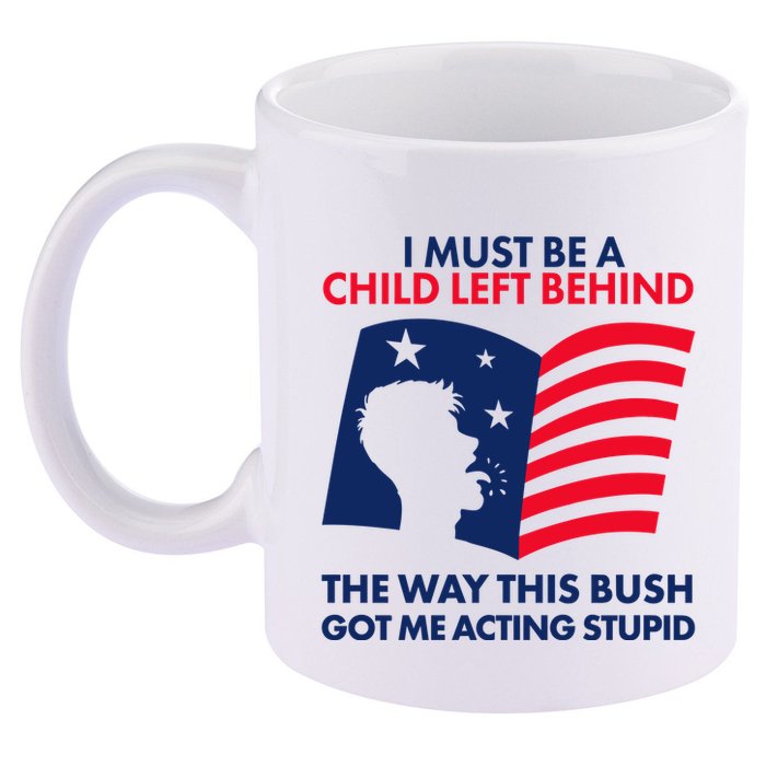 I Must Be A Child Left Behind This Way This Bush Got Me Acting Stupid 11oz C Handle Ceramic Mug