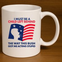 I Must Be A Child Left Behind This Way This Bush Got Me Acting Stupid 11oz C Handle Ceramic Mug