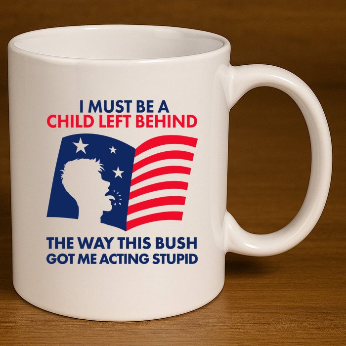 I Must Be A Child Left Behind This Way This Bush Got Me Acting Stupid 11oz C Handle Ceramic Mug
