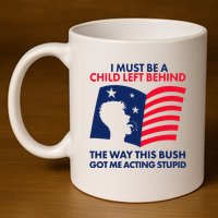 I Must Be A Child Left Behind This Way This Bush Got Me Acting Stupid 11oz C Handle Ceramic Mug