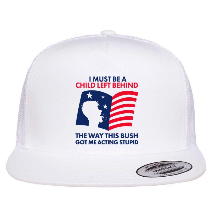 I Must Be A Child Left Behind This Way This Bush Got Me Acting Stupid Flatbill Hat