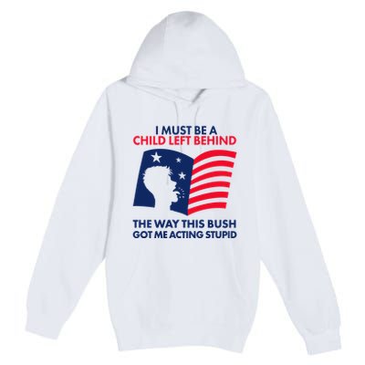 I Must Be A Child Left Behind This Way This Bush Got Me Acting Stupid Premium Pullover Hoodie