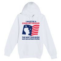 I Must Be A Child Left Behind This Way This Bush Got Me Acting Stupid Premium Pullover Hoodie