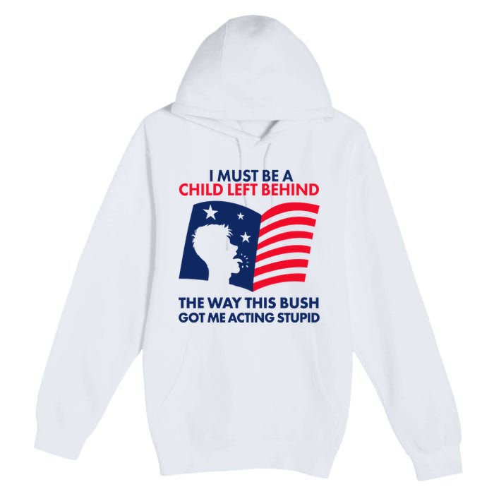 I Must Be A Child Left Behind This Way This Bush Got Me Acting Stupid Premium Pullover Hoodie