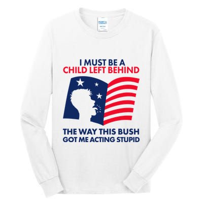 I Must Be A Child Left Behind This Way This Bush Got Me Acting Stupid Tall Long Sleeve T-Shirt