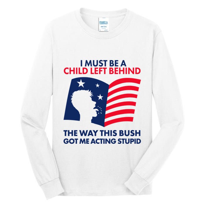 I Must Be A Child Left Behind This Way This Bush Got Me Acting Stupid Tall Long Sleeve T-Shirt