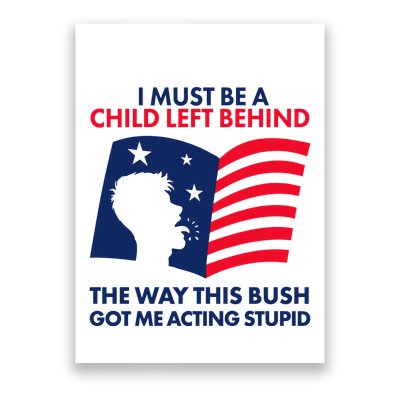 I Must Be A Child Left Behind This Way This Bush Got Me Acting Stupid Poster