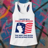 I Must Be A Child Left Behind This Way This Bush Got Me Acting Stupid Womens Tank Top