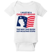 I Must Be A Child Left Behind This Way This Bush Got Me Acting Stupid Baby Bodysuit