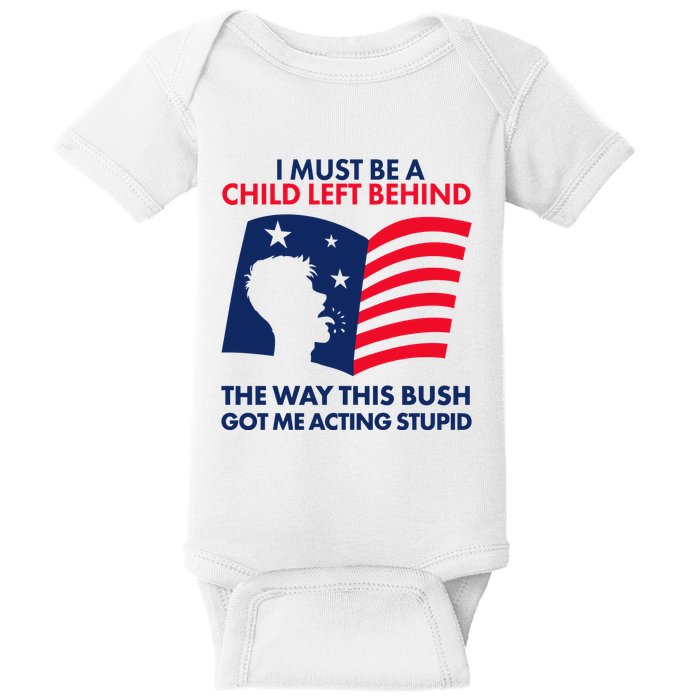 I Must Be A Child Left Behind This Way This Bush Got Me Acting Stupid Baby Bodysuit