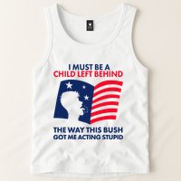 I Must Be A Child Left Behind This Way This Bush Got Me Acting Stupid Tank Top