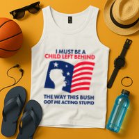 I Must Be A Child Left Behind This Way This Bush Got Me Acting Stupid Tank Top