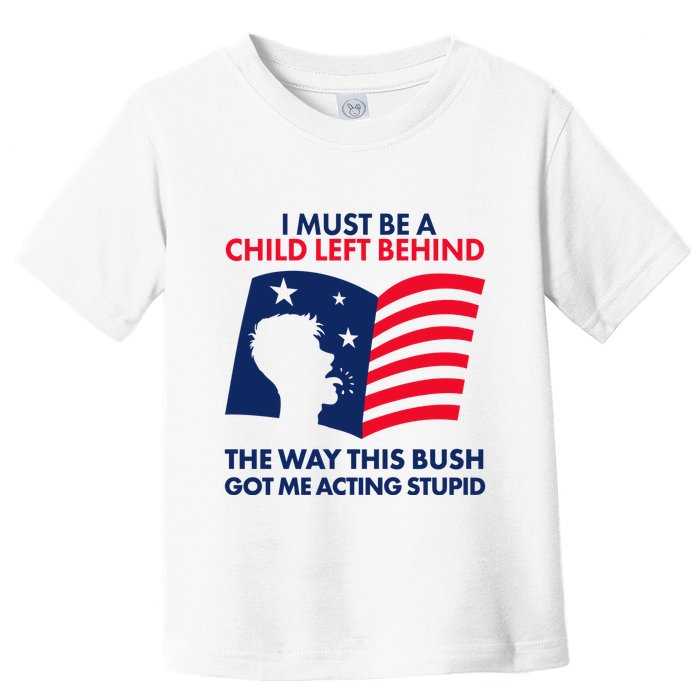 I Must Be A Child Left Behind This Way This Bush Got Me Acting Stupid Toddler T-Shirt