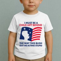 I Must Be A Child Left Behind This Way This Bush Got Me Acting Stupid Toddler T-Shirt