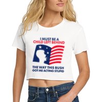 I Must Be A Child Left Behind This Way This Bush Got Me Acting Stupid Crop Top