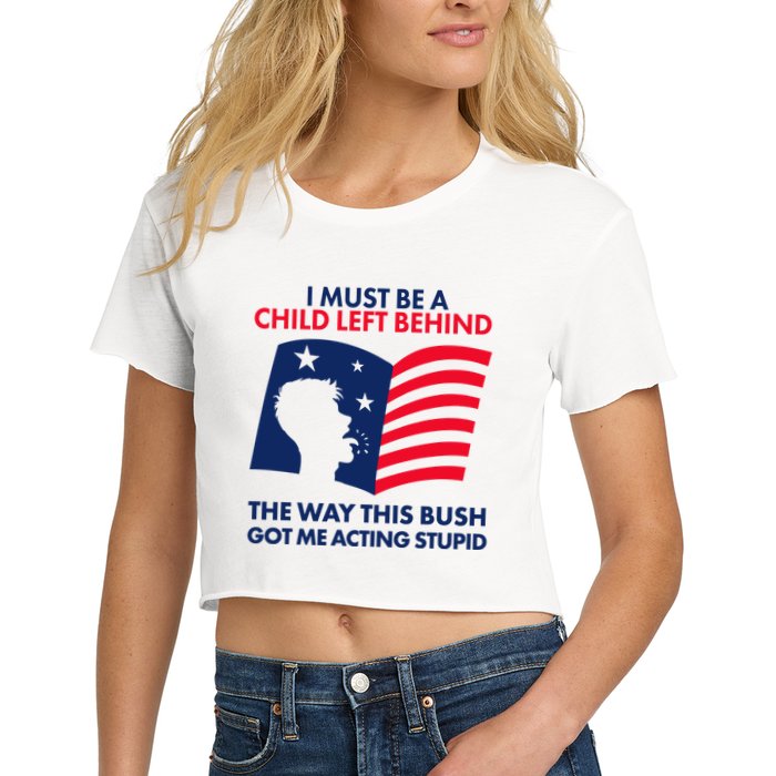 I Must Be A Child Left Behind This Way This Bush Got Me Acting Stupid Crop Top