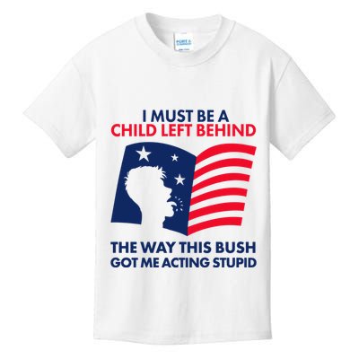 I Must Be A Child Left Behind This Way This Bush Got Me Acting Stupid Kids T-Shirt