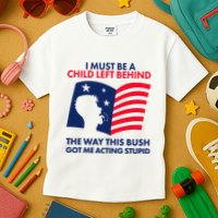 I Must Be A Child Left Behind This Way This Bush Got Me Acting Stupid Kids T-Shirt