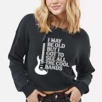 I May Be Old But I Got To See All The Cool Bands Cropped Pullover Crew
