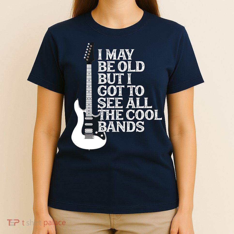 I May Be Old But I Got To See All The Cool Bands T-Shirt