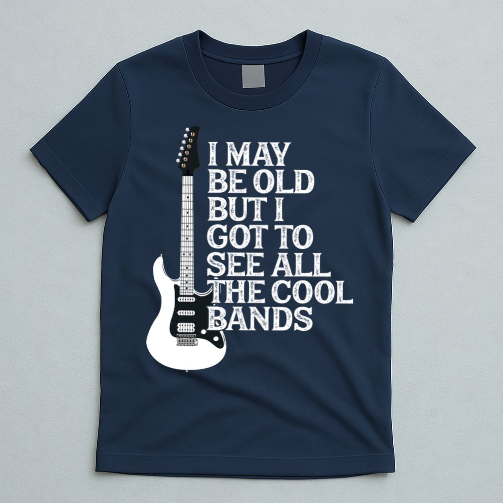 I May Be Old But I Got To See All The Cool Bands T-Shirt