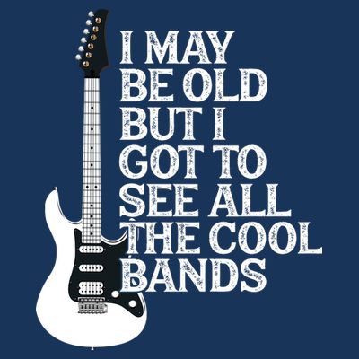 I May Be Old But I Got To See All The Cool Bands T-Shirt