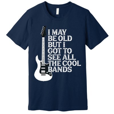 I May Be Old But I Got To See All The Cool Bands Premium T-Shirt