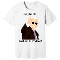 I May Be Old But I Get Shit Done Premium T-Shirt