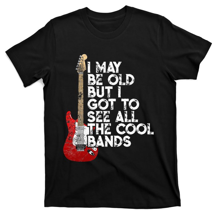 I May Be Old But I Got To See All The Cool Bands T-Shirt