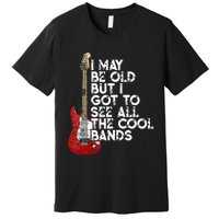 I May Be Old But I Got To See All The Cool Bands Premium T-Shirt