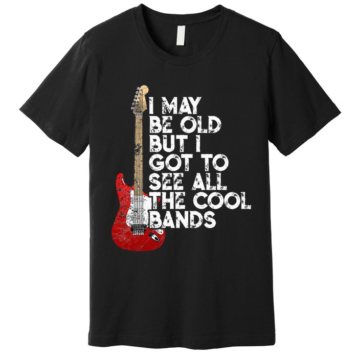 I May Be Old But I Got To See All The Cool Bands Premium T-Shirt