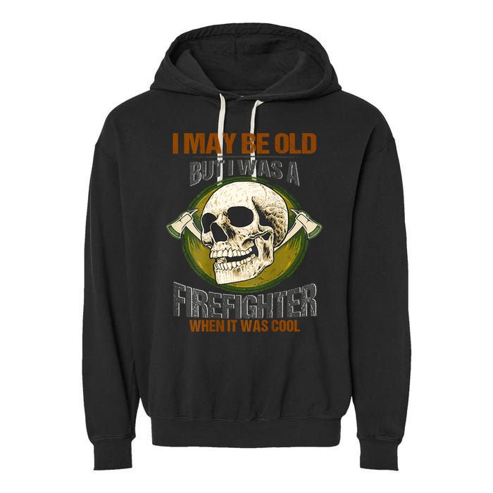 I May Be Old But I Was A Firefighter When It Was Cool Garment-Dyed Fleece Hoodie