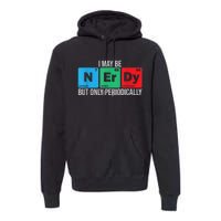 I May Be Nerdy But Only Periodically Chemistry Student Fun Premium Hoodie