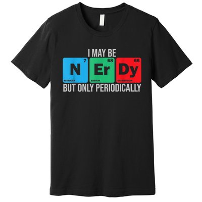 I May Be Nerdy But Only Periodically Chemistry Student Fun Premium T-Shirt